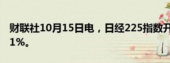 财联社10月15日电，日经225指数开盘涨1.11%。