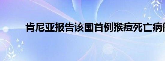 肯尼亚报告该国首例猴痘死亡病例