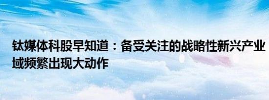 钛媒体科股早知道：备受关注的战略性新兴产业，国内该领域频繁出现大动作