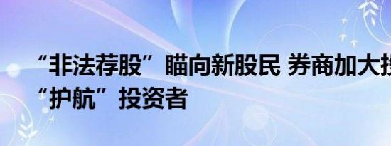 “非法荐股”瞄向新股民 券商加大投教力度“护航”投资者