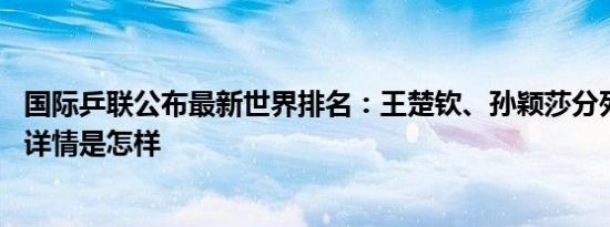 国际乒联公布最新世界排名：王楚钦、孙颖莎分列男女第一 详情是怎样