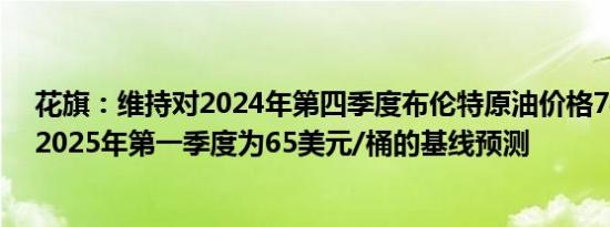 花旗：维持对2024年第四季度布伦特原油价格74美元/桶、2025年第一季度为65美元/桶的基线预测