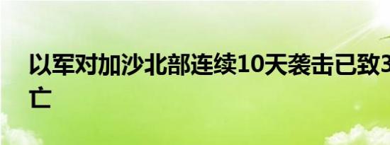 以军对加沙北部连续10天袭击已致342人死亡