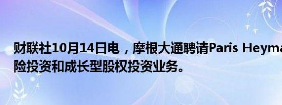 财联社10月14日电，摩根大通聘请Paris Heymann负责风险投资和成长型股权投资业务。