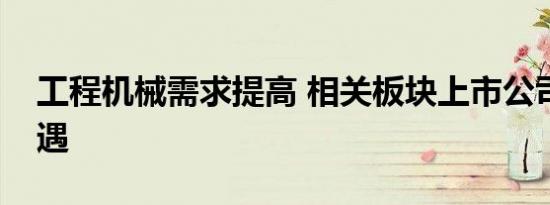 工程机械需求提高 相关板块上市公司抢抓机遇