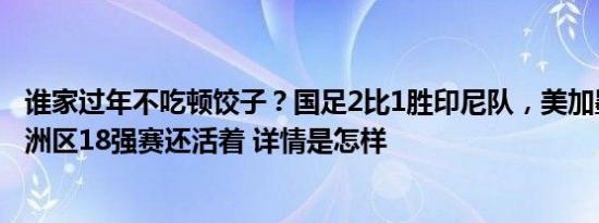 谁家过年不吃顿饺子？国足2比1胜印尼队，美加墨世界杯亚洲区18强赛还活着 详情是怎样