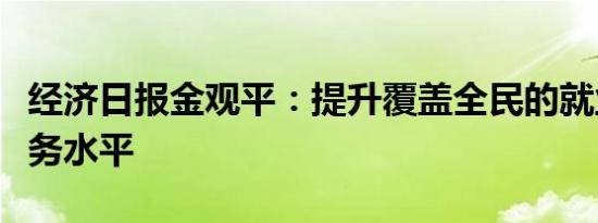 经济日报金观平：提升覆盖全民的就业公共服务水平