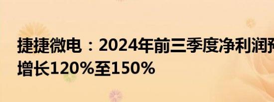 捷捷微电：2024年前三季度净利润预计同比增长120%至150%