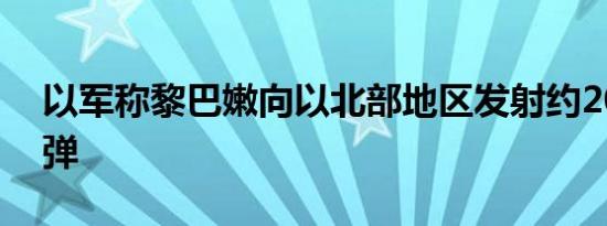 以军称黎巴嫩向以北部地区发射约20枚火箭弹