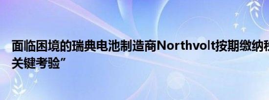 面临困境的瑞典电池制造商Northvolt按期缴纳税款 通过“关键考验”