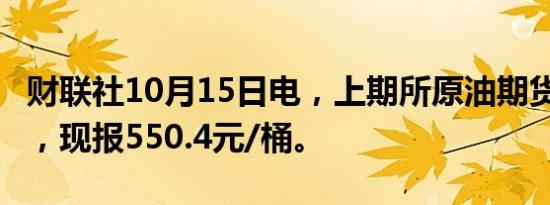 财联社10月15日电，上期所原油期货跌超4%，现报550.4元/桶。