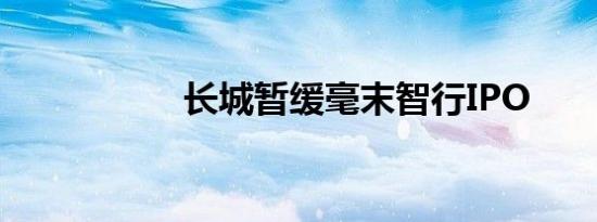 长城暂缓毫末智行IPO