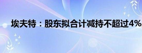 埃夫特：股东拟合计减持不超过4%股份