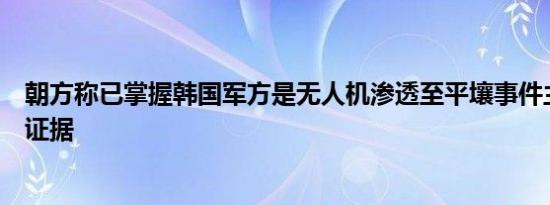 朝方称已掌握韩国军方是无人机渗透至平壤事件主谋的确凿证据