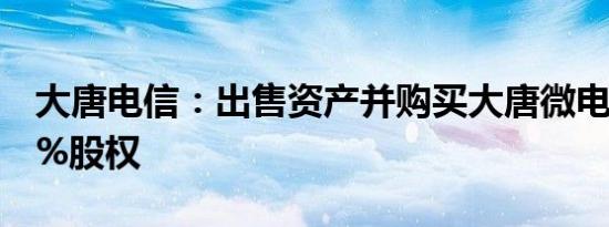 大唐电信：出售资产并购买大唐微电子71.79%股权