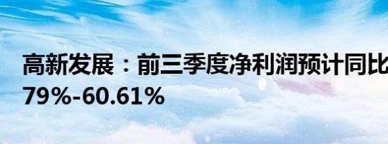 高新发展：前三季度净利润预计同比下降48.79%-60.61%