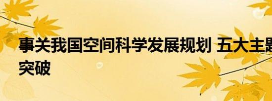 事关我国空间科学发展规划 五大主题有望获突破