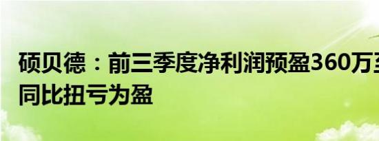 硕贝德：前三季度净利润预盈360万至460万 同比扭亏为盈