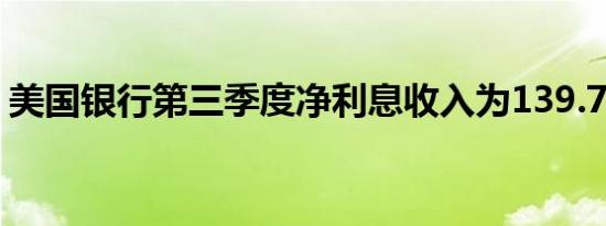 美国银行第三季度净利息收入为139.7亿美元