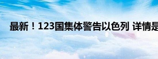 最新！123国集体警告以色列 详情是怎样