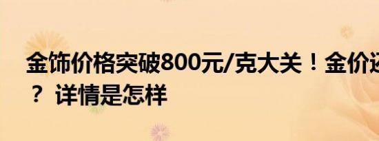 金饰价格突破800元/克大关！金价还会涨吗？ 详情是怎样