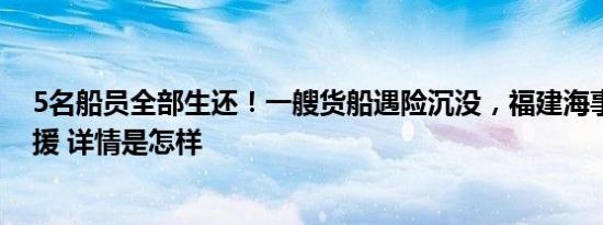 5名船员全部生还！一艘货船遇险沉没，福建海事局海空救援 详情是怎样