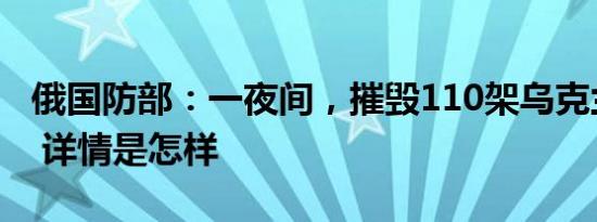 俄国防部：一夜间，摧毁110架乌克兰无人机 详情是怎样