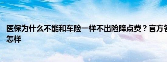 医保为什么不能和车险一样不出险降点费？官方答疑 详情是怎样