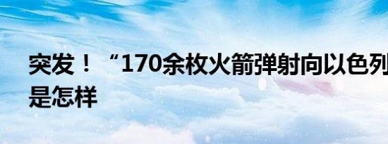 突发！“170余枚火箭弹射向以色列” 详情是怎样