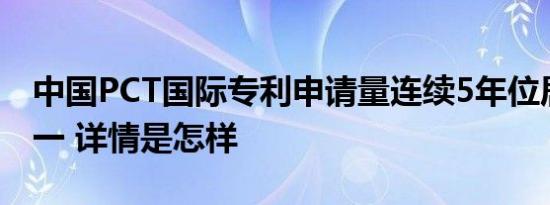 中国PCT国际专利申请量连续5年位居世界第一 详情是怎样