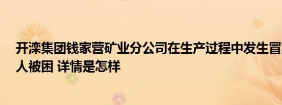 开滦集团钱家营矿业分公司在生产过程中发生冒顶，目前6人被困 详情是怎样