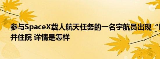 参与SpaceX载人航天任务的一名宇航员出现“医疗问题”并住院 详情是怎样