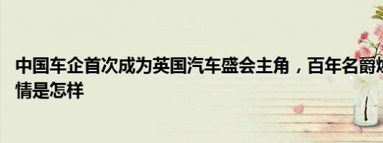 中国车企首次成为英国汽车盛会主角，百年名爵焕发新生 详情是怎样