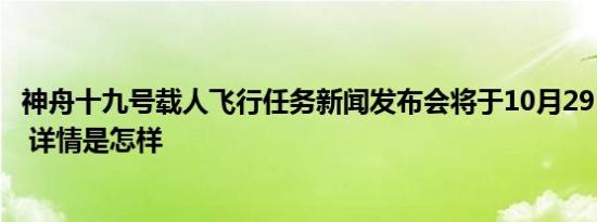 神舟十九号载人飞行任务新闻发布会将于10月29日上午召开 详情是怎样