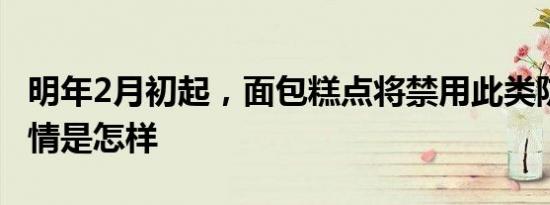 明年2月初起，面包糕点将禁用此类防腐剂 详情是怎样