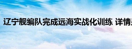 辽宁舰编队完成远海实战化训练 详情是怎样