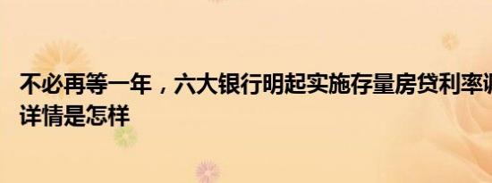 不必再等一年，六大银行明起实施存量房贷利率调整新机制 详情是怎样