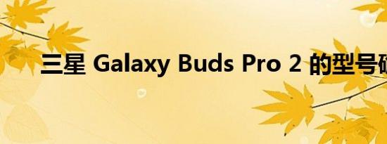 三星 Galaxy Buds Pro 2 的型号确认