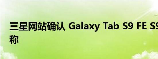 三星网站确认 Galaxy Tab S9 FE S9 FE+ 名称