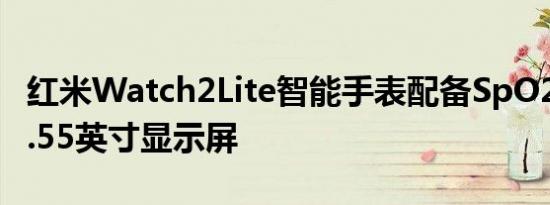 红米Watch2Lite智能手表配备SpO2显示器1.55英寸显示屏