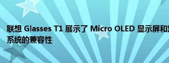 联想 Glasses T1 展示了 Micro OLED 显示屏和跨流行操作系统的兼容性