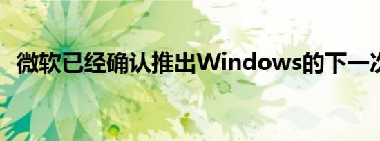 微软已经确认推出Windows的下一次升级