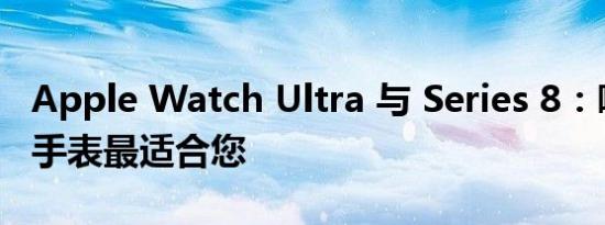 Apple Watch Ultra 与 Series 8：哪款智能手表最适合您