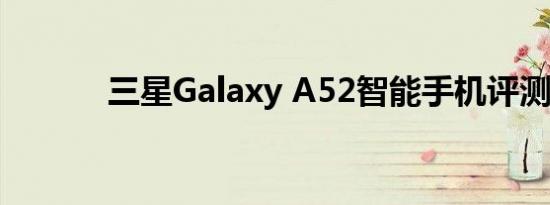 三星Galaxy A52智能手机评测