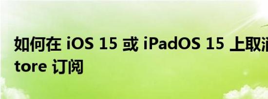 如何在 iOS 15 或 iPadOS 15 上取消 App Store 订阅