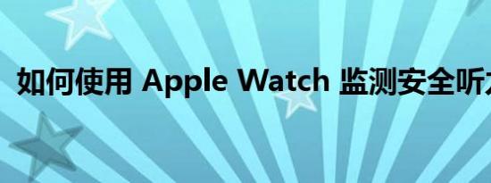 如何使用 Apple Watch 监测安全听力水平