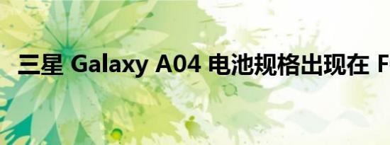 三星 Galaxy A04 电池规格出现在 FCC 上