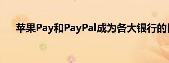 苹果Pay和PayPal成为各大银行的目标