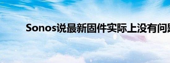 Sonos说最新固件实际上没有问题