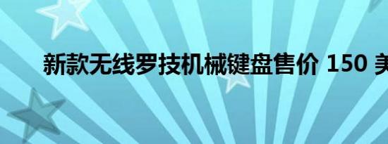 新款无线罗技机械键盘售价 150 美元